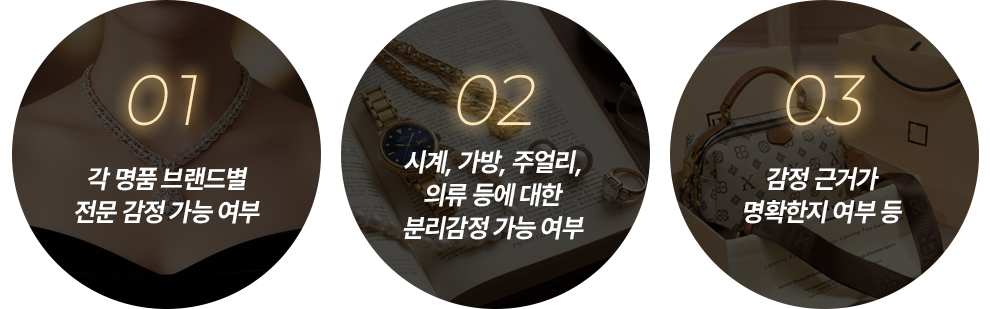 1. 각 명품 브랜드별 전문 감정 가능 여부
2. 시계, 가방, 주얼리, 의류 등에 대한 분리감정 가능 여부
3. 감정 근거가 명확한지 여부 등